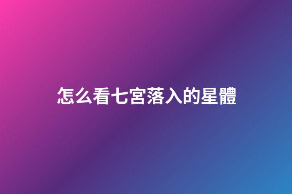 怎么看七宮落入的星體-第1張-星座運勢-玄機派