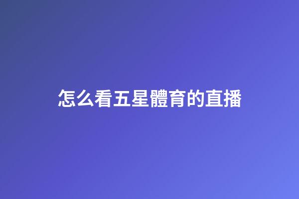 怎么看五星體育的直播