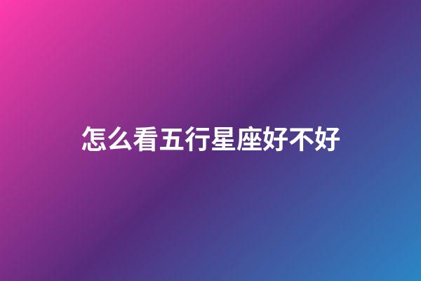 怎么看五行星座好不好-第1張-星座運勢-玄機派