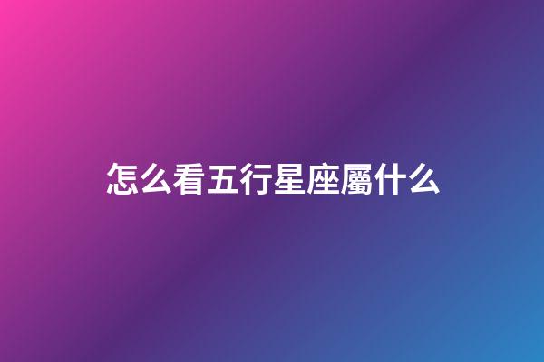 怎么看五行星座屬什么-第1張-星座運勢-玄機派
