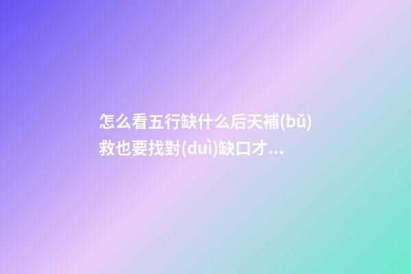 怎么看五行缺什么?后天補(bǔ)救也要找對(duì)缺口才行