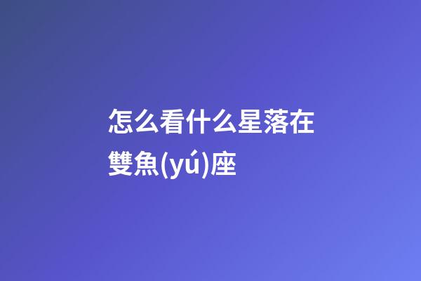 怎么看什么星落在雙魚(yú)座
