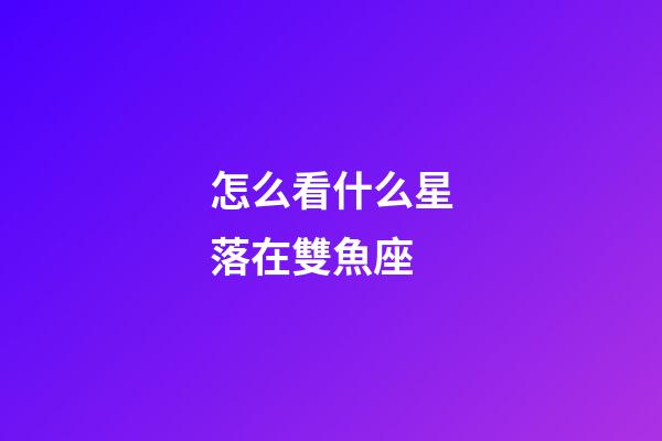 怎么看什么星落在雙魚座