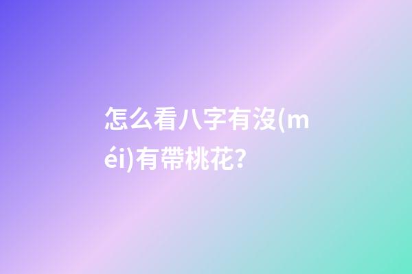 怎么看八字有沒(méi)有帶桃花？