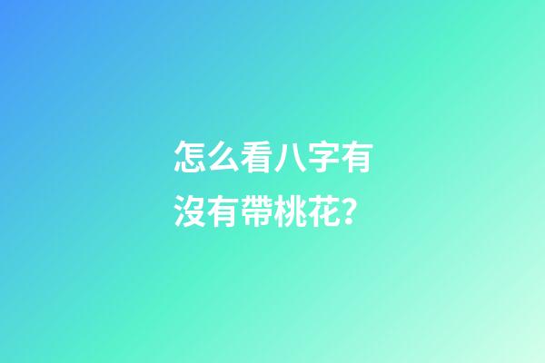 怎么看八字有沒有帶桃花？