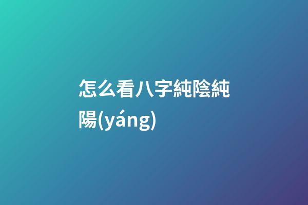 怎么看八字純陰純陽(yáng)