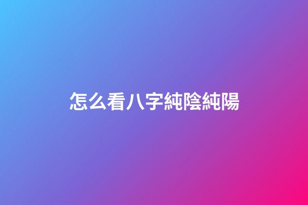 怎么看八字純陰純陽