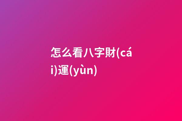 怎么看八字財(cái)運(yùn)