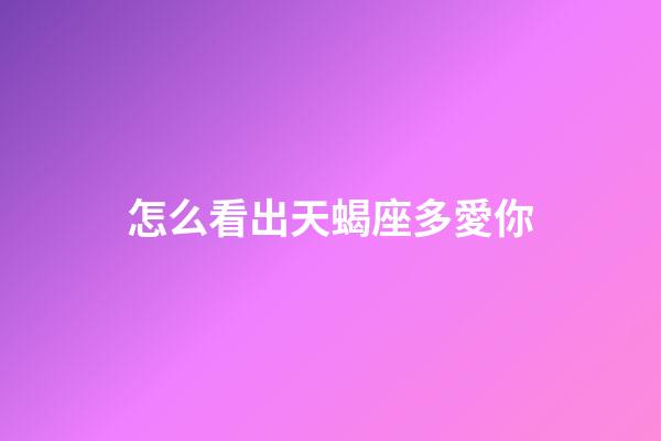 怎么看出天蝎座多愛你-第1張-星座運勢-玄機派