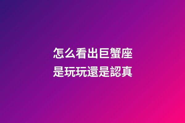 怎么看出巨蟹座是玩玩還是認真-第1張-星座運勢-玄機派