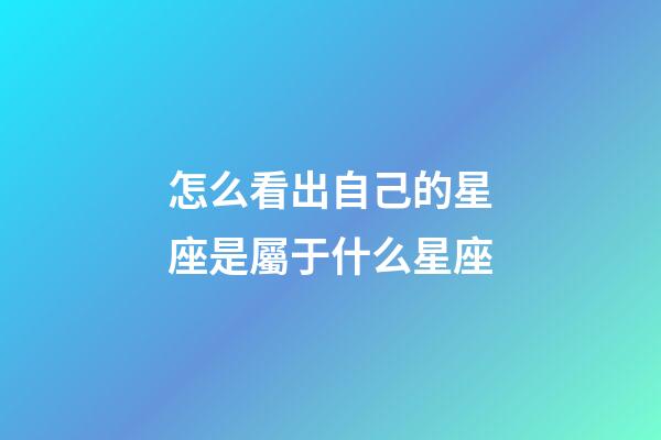 怎么看出自己的星座是屬于什么星座-第1張-星座運勢-玄機派