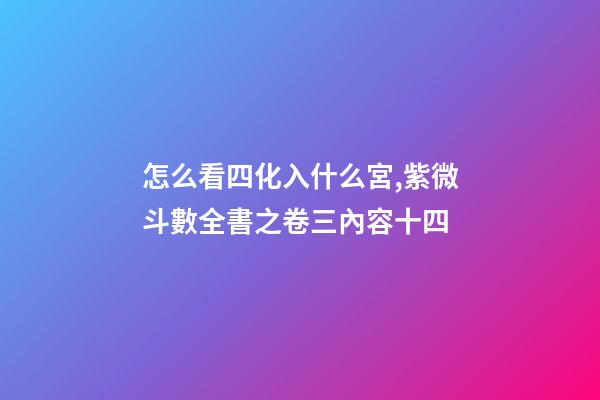 怎么看四化入什么宮,紫微斗數全書之卷三內容(貪狼、巨門、天相吉兇決等二十篇)十四-第1張-觀點-玄機派