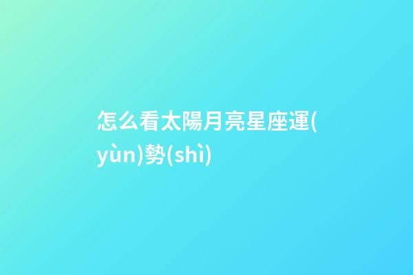 怎么看太陽月亮星座運(yùn)勢(shì)