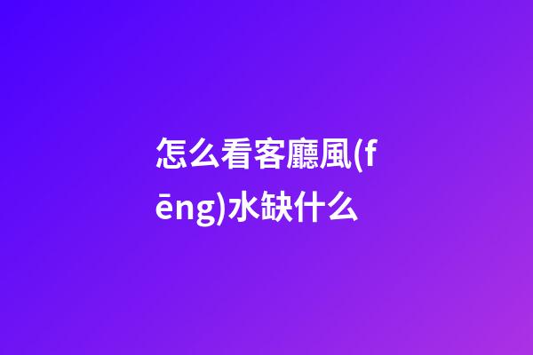 怎么看客廳風(fēng)水缺什么