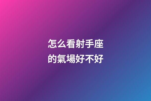 怎么看射手座的氣場好不好-第1張-星座運勢-玄機派