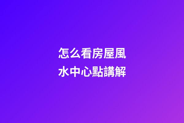 怎么看房屋風水中心點講解