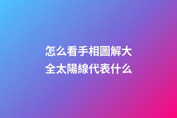 怎么看手相圖解大全太陽線代表什么