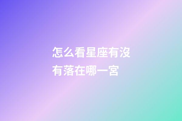 怎么看星座有沒有落在哪一宮-第1張-星座運勢-玄機派