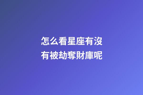 怎么看星座有沒有被劫奪財庫呢-第1張-星座運勢-玄機派