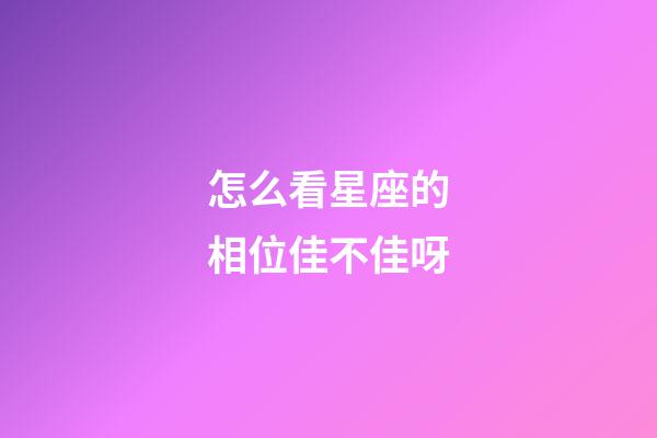 怎么看星座的相位佳不佳呀