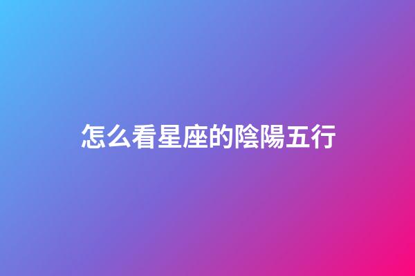 怎么看星座的陰陽五行-第1張-星座運勢-玄機派
