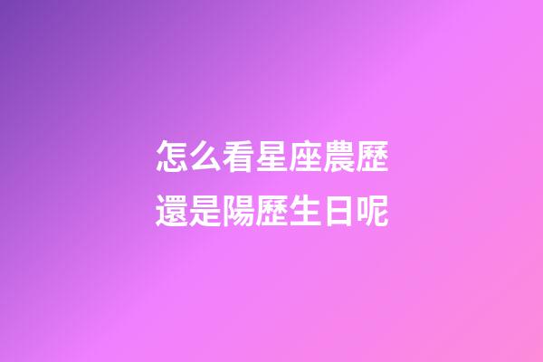 怎么看星座農歷還是陽歷生日呢