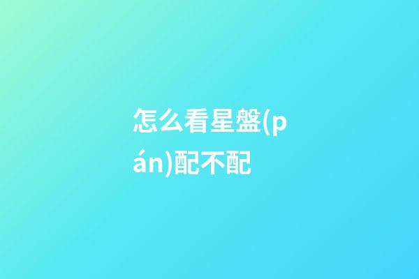 怎么看星盤(pán)配不配