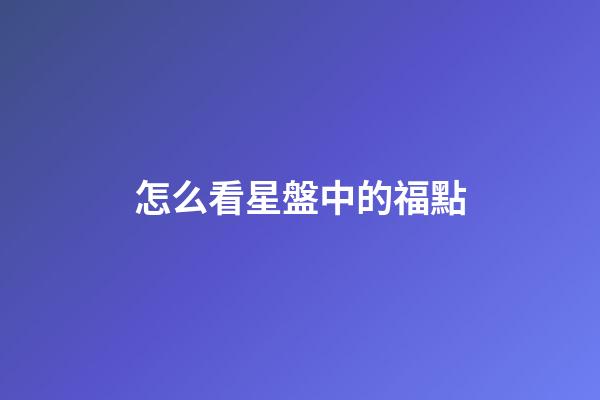 怎么看星盤中的福點-第1張-星座運勢-玄機派