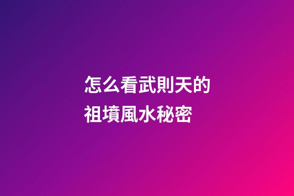 怎么看武則天的祖墳風水秘密