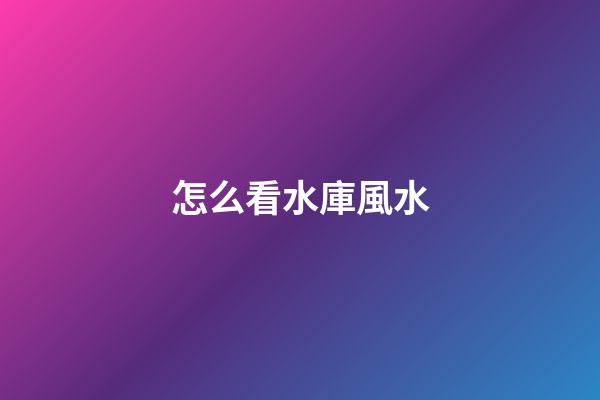 怎么看水庫風水