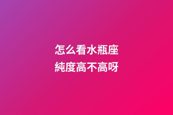 怎么看水瓶座純度高不高呀-第1張-星座運(yùn)勢(shì)-玄機(jī)派