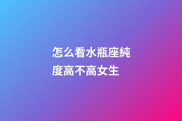 怎么看水瓶座純度高不高女生-第1張-星座運勢-玄機派