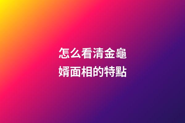 怎么看清金龜婿面相的特點