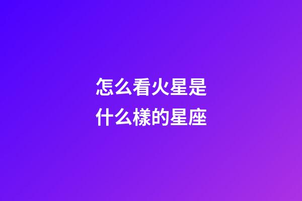 怎么看火星是什么樣的星座