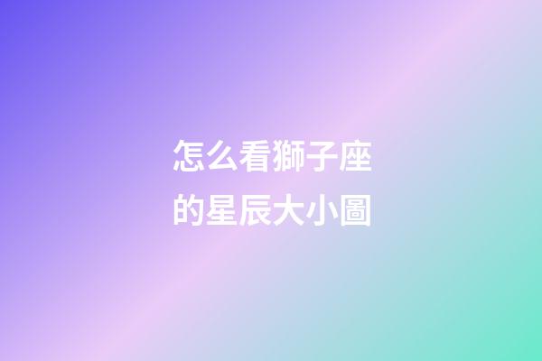 怎么看獅子座的星辰大小圖-第1張-星座運勢-玄機派