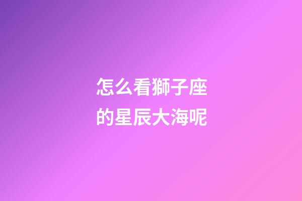 怎么看獅子座的星辰大海呢-第1張-星座運勢-玄機派