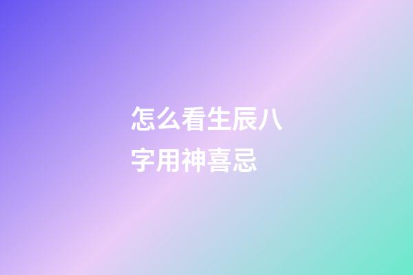 怎么看生辰八字用神喜忌