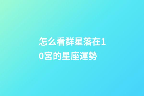怎么看群星落在10宮的星座運勢-第1張-星座運勢-玄機派