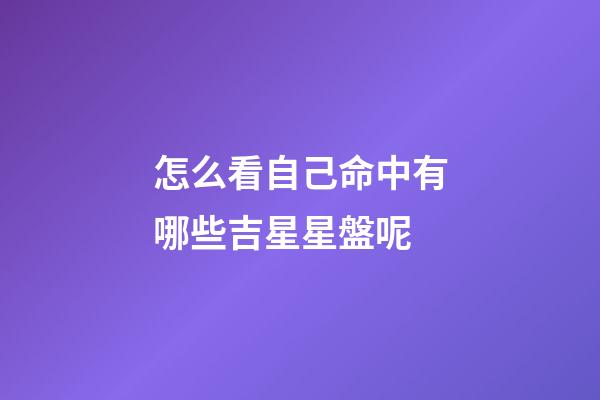 怎么看自己命中有哪些吉星星盤呢