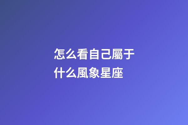 怎么看自己屬于什么風象星座-第1張-星座運勢-玄機派