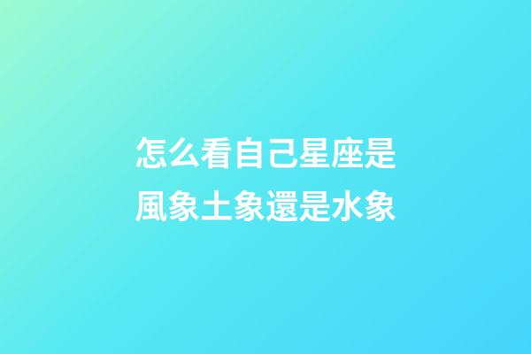 怎么看自己星座是風象土象還是水象