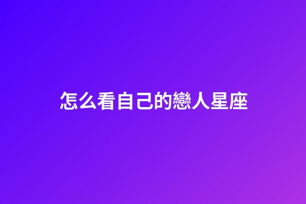 怎么看自己的戀人星座-第1張-星座運勢-玄機派