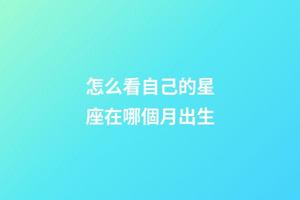 怎么看自己的星座在哪個月出生-第1張-星座運勢-玄機派