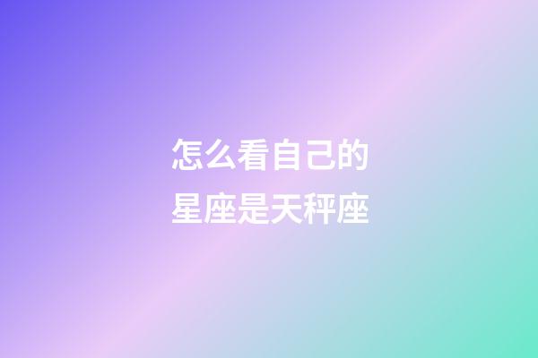 怎么看自己的星座是天秤座-第1張-星座運(yùn)勢(shì)-玄機(jī)派