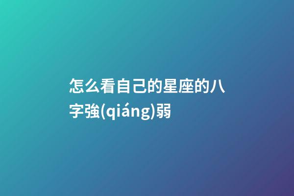 怎么看自己的星座的八字強(qiáng)弱