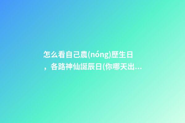怎么看自己農(nóng)歷生日，各路神仙誕辰日(你哪天出生