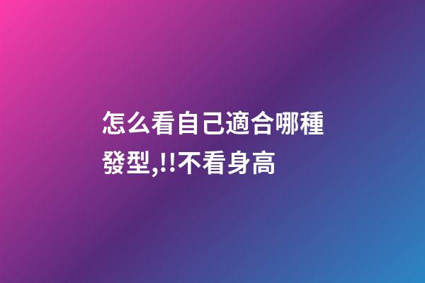 怎么看自己適合哪種發型,!!不看身高-第1張-觀點-玄機派