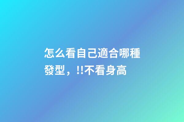 怎么看自己適合哪種發型，!!不看身高-第1張-觀點-玄機派