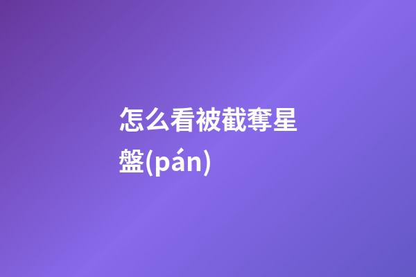 怎么看被截奪星盤(pán)