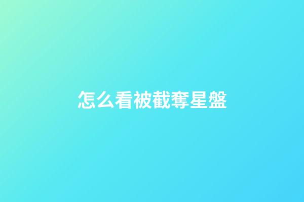 怎么看被截奪星盤-第1張-星座運勢-玄機派